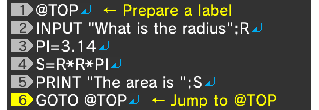@TOP↵ INPUT "What is the radius";R↵ PI=3.14↵ S=R*R*PI↵ PRINT "The area is ";S↵ GOTO @TOP